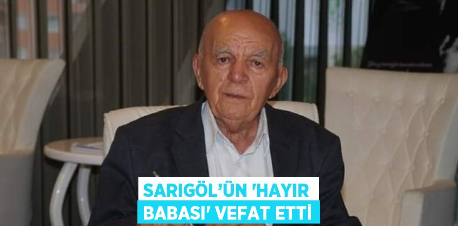 SARIGÖL’ÜN 'HAYIR BABASI' VEFAT ETTİ