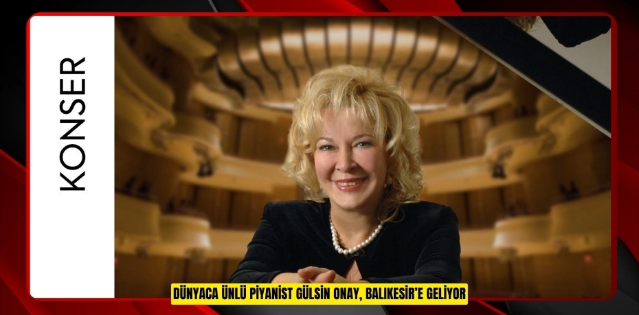 DÜNYACA ÜNLÜ PİYANİST GÜLSİN ONAY, BALIKESİR’E GELİYOR