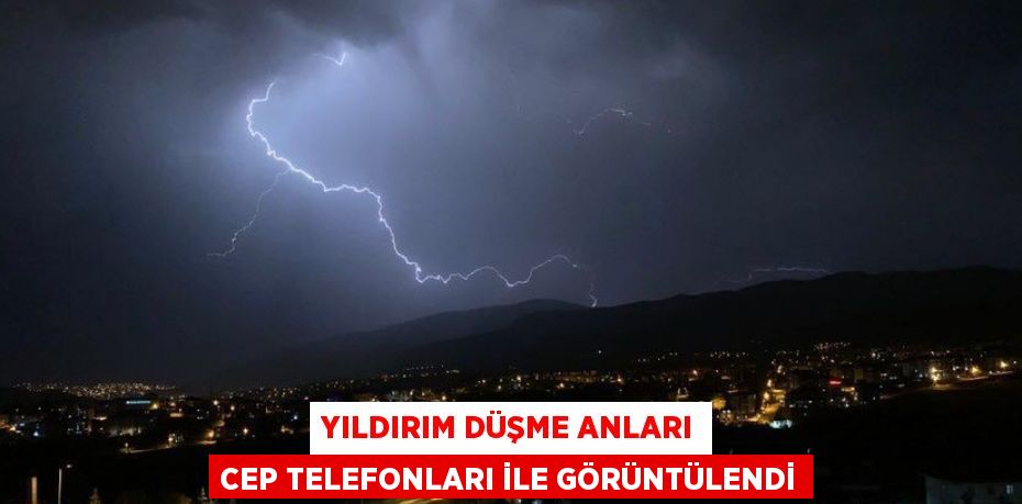 YILDIRIM DÜŞME ANLARI CEP TELEFONLARI İLE GÖRÜNTÜLENDİ