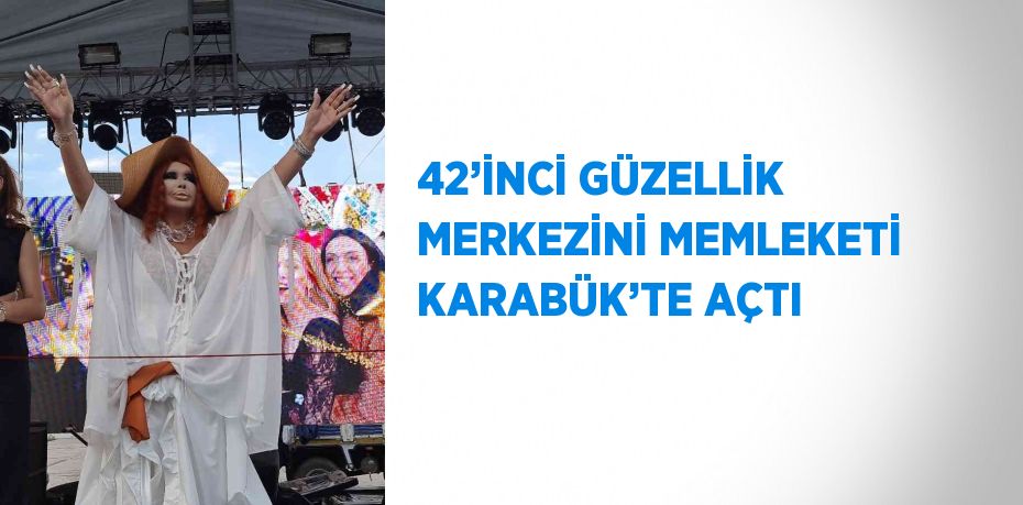 42’İNCİ GÜZELLİK MERKEZİNİ MEMLEKETİ KARABÜK’TE AÇTI