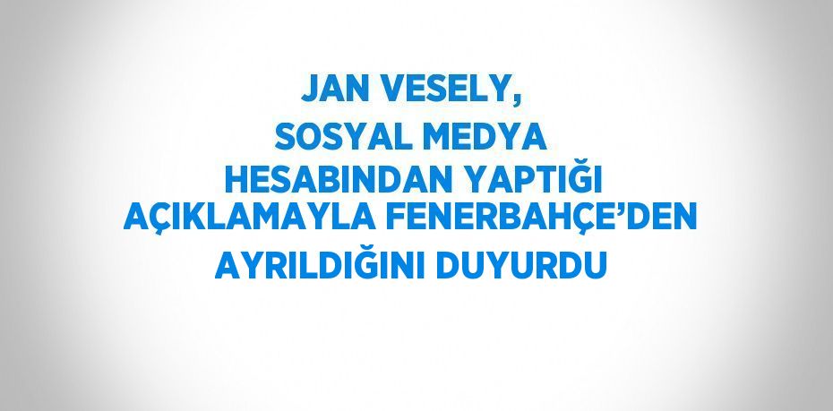 JAN VESELY, SOSYAL MEDYA HESABINDAN YAPTIĞI AÇIKLAMAYLA FENERBAHÇE’DEN AYRILDIĞINI DUYURDU