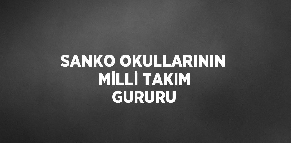 SANKO OKULLARININ MİLLİ TAKIM GURURU