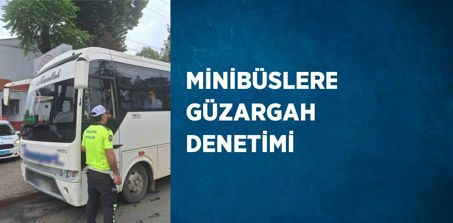 MİNİBÜSLERE GÜZARGAH DENETİMİ