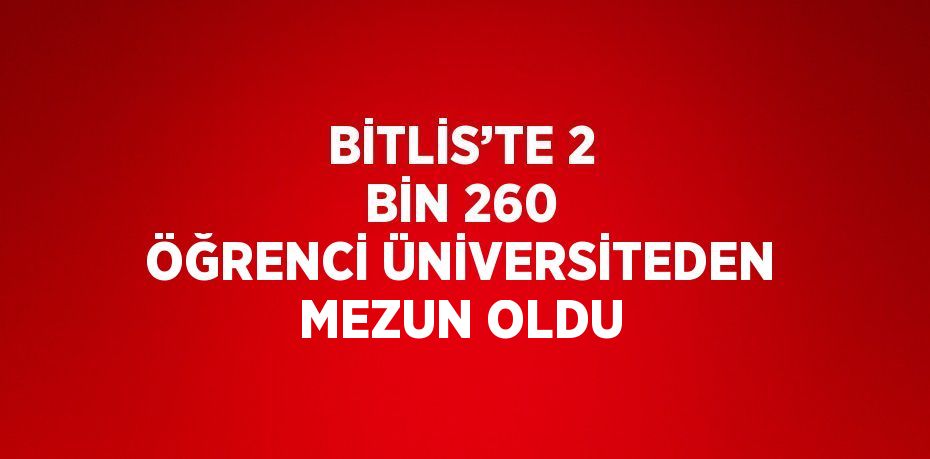 BİTLİS’TE 2 BİN 260 ÖĞRENCİ ÜNİVERSİTEDEN MEZUN OLDU