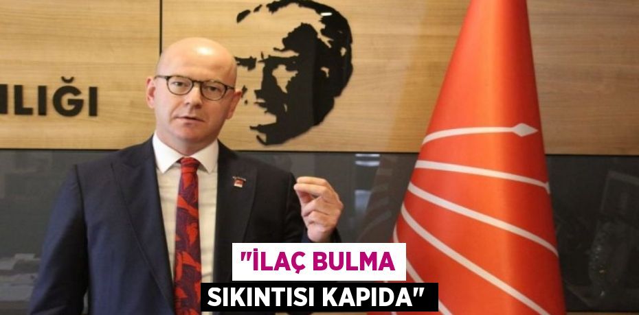 "İLAÇ BULMA SIKINTISI KAPIDA"