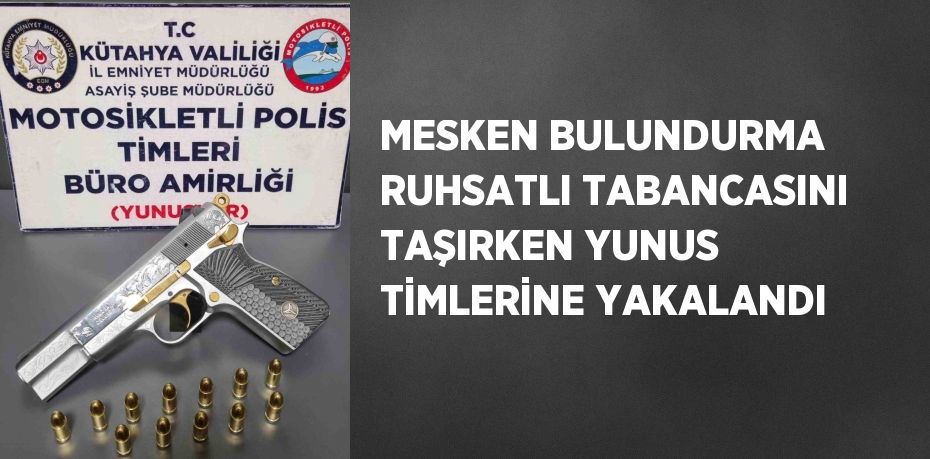 MESKEN BULUNDURMA RUHSATLI TABANCASINI TAŞIRKEN YUNUS TİMLERİNE YAKALANDI