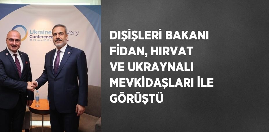 DIŞİŞLERİ BAKANI FİDAN, HIRVAT VE UKRAYNALI MEVKİDAŞLARI İLE GÖRÜŞTÜ