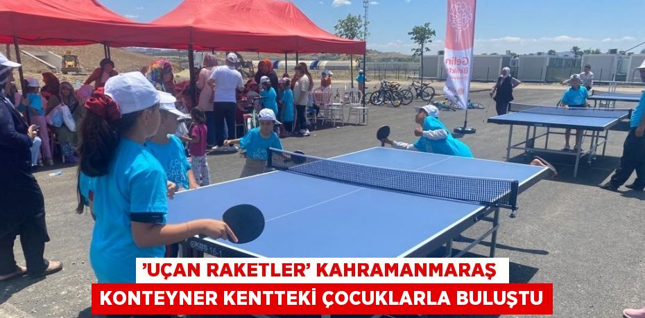 ’UÇAN RAKETLER’ KAHRAMANMARAŞ KONTEYNER KENTTEKİ ÇOCUKLARLA BULUŞTU