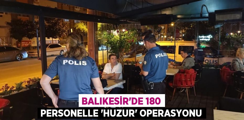 Balıkesir'de 180 personelle 'Huzur' operasyonu