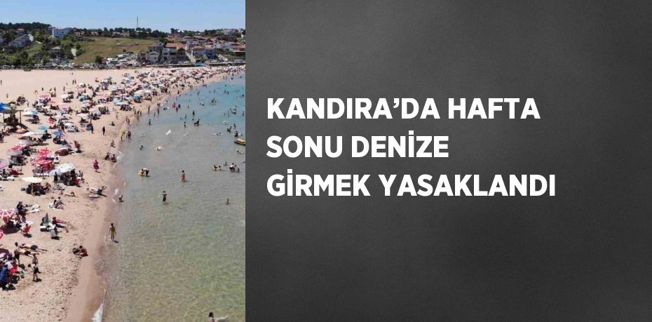 KANDIRA’DA HAFTA SONU DENİZE GİRMEK YASAKLANDI