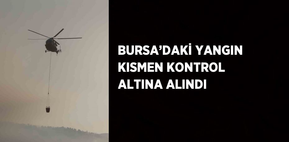 BURSA’DAKİ YANGIN KISMEN KONTROL ALTINA ALINDI