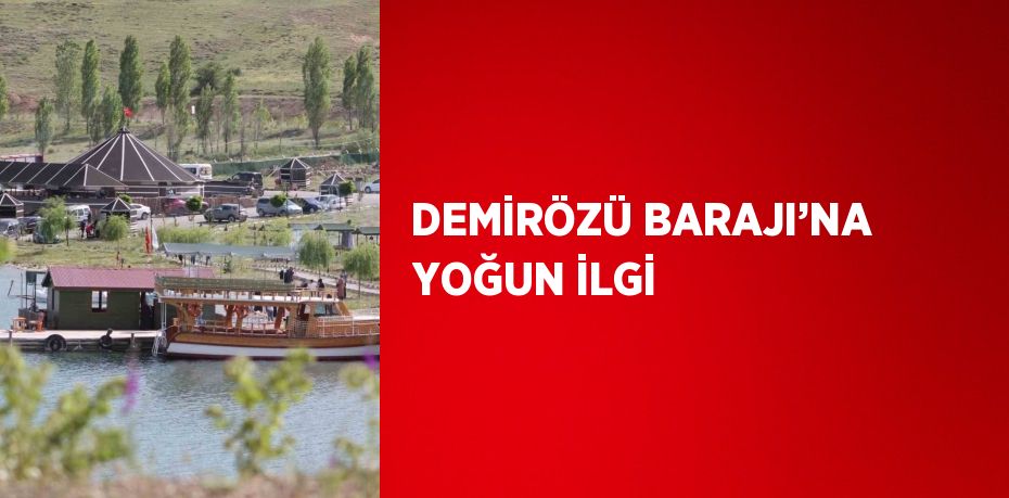 DEMİRÖZÜ BARAJI’NA YOĞUN İLGİ