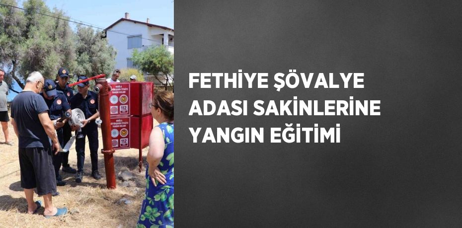 FETHİYE ŞÖVALYE ADASI SAKİNLERİNE YANGIN EĞİTİMİ