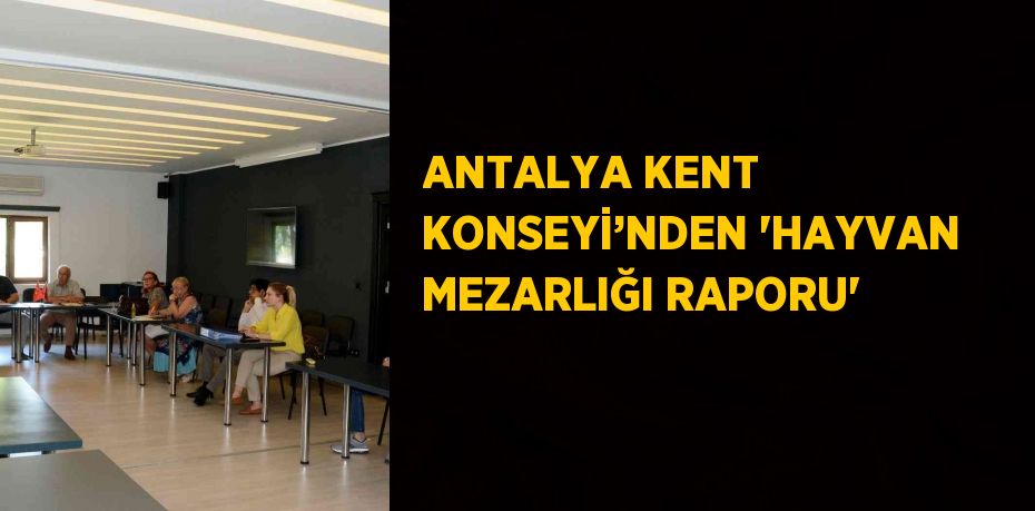 ANTALYA KENT KONSEYİ’NDEN 'HAYVAN MEZARLIĞI RAPORU'