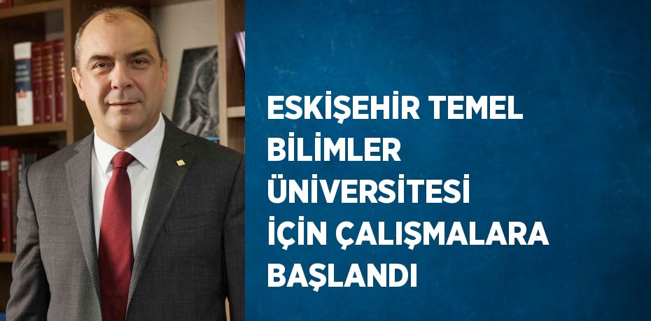 ESKİŞEHİR TEMEL BİLİMLER ÜNİVERSİTESİ İÇİN ÇALIŞMALARA BAŞLANDI