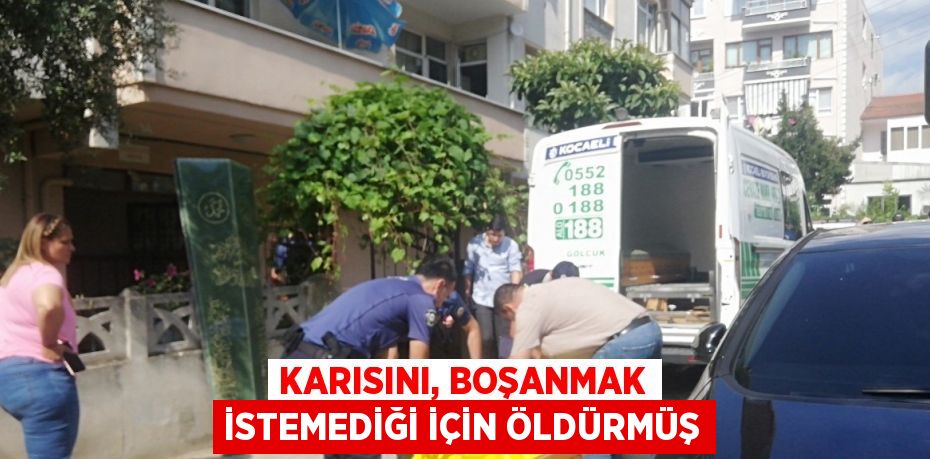 KARISINI, BOŞANMAK İSTEMEDİĞİ İÇİN ÖLDÜRMÜŞ