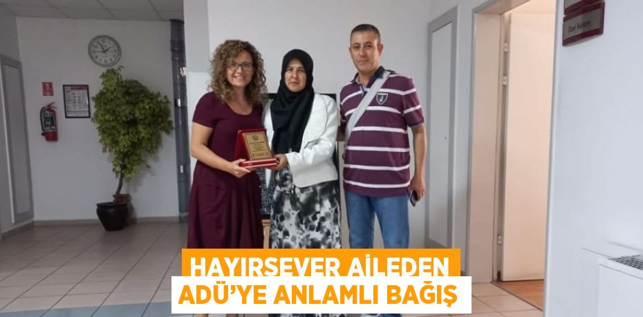 HAYIRSEVER AİLEDEN ADÜ’YE ANLAMLI BAĞIŞ