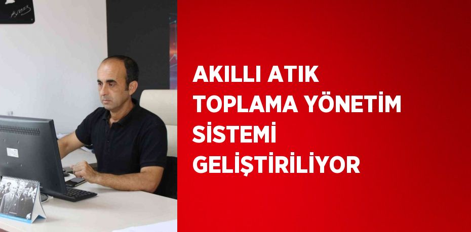 AKILLI ATIK TOPLAMA YÖNETİM SİSTEMİ GELİŞTİRİLİYOR