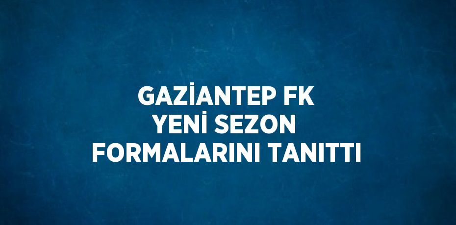 GAZİANTEP FK YENİ SEZON FORMALARINI TANITTI