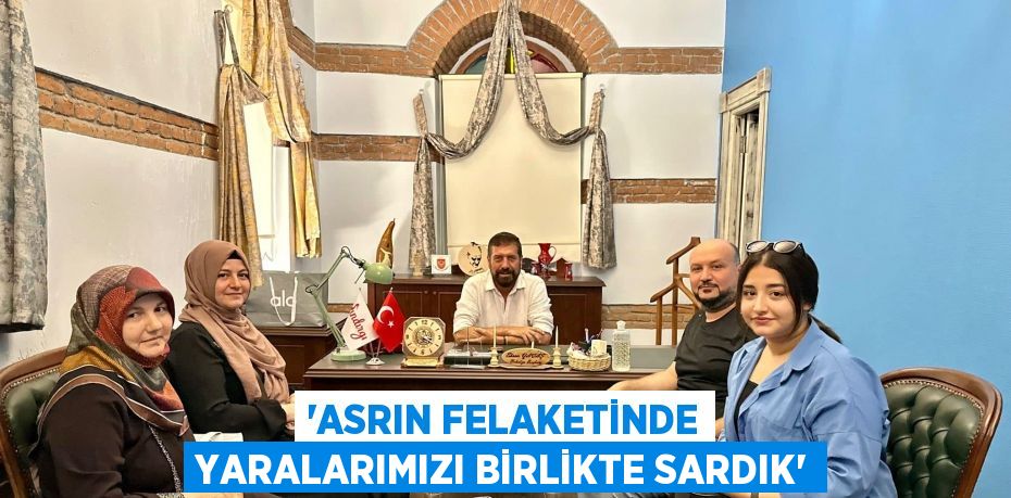 'Asrın felaketinde yaralarımızı birlikte sardık'