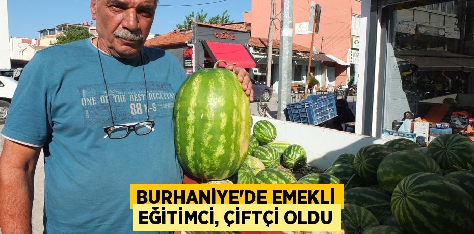 Burhaniye’de emekli eğitimci, çiftçi oldu