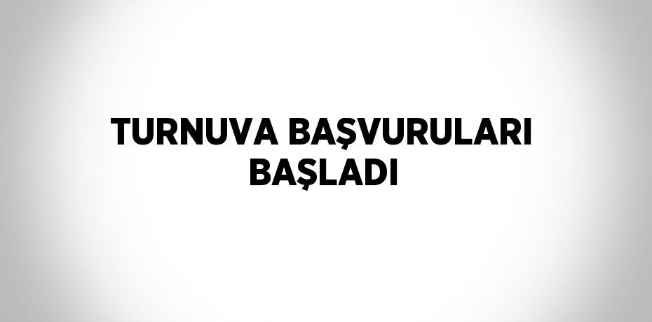 TURNUVA BAŞVURULARI BAŞLADI