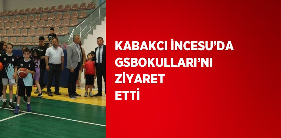KABAKCI İNCESU’DA GSBOKULLARI’NI ZİYARET ETTİ