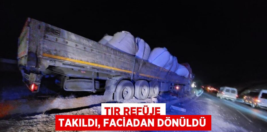 TIR REFÜJE TAKILDI, FACİADAN DÖNÜLDÜ