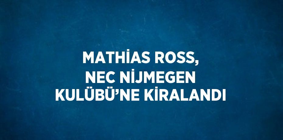 MATHİAS ROSS, NEC NİJMEGEN KULÜBÜ’NE KİRALANDI