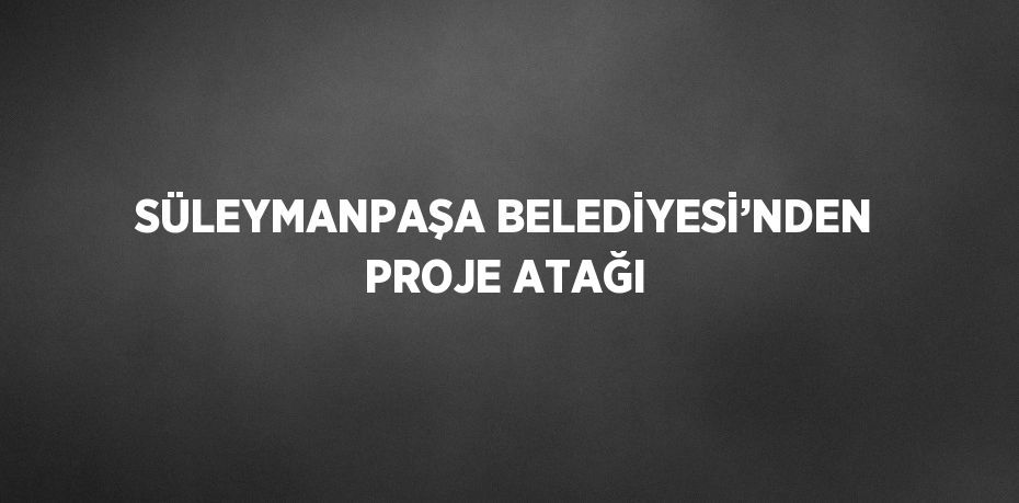 SÜLEYMANPAŞA BELEDİYESİ’NDEN PROJE ATAĞI