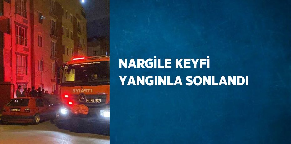 NARGİLE KEYFİ YANGINLA SONLANDI