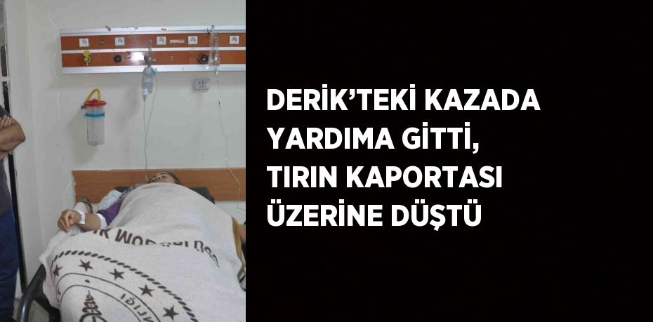 DERİK’TEKİ KAZADA YARDIMA GİTTİ, TIRIN KAPORTASI ÜZERİNE DÜŞTÜ