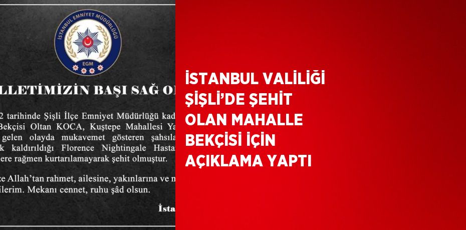 İSTANBUL VALİLİĞİ ŞİŞLİ’DE ŞEHİT OLAN MAHALLE BEKÇİSİ İÇİN AÇIKLAMA YAPTI