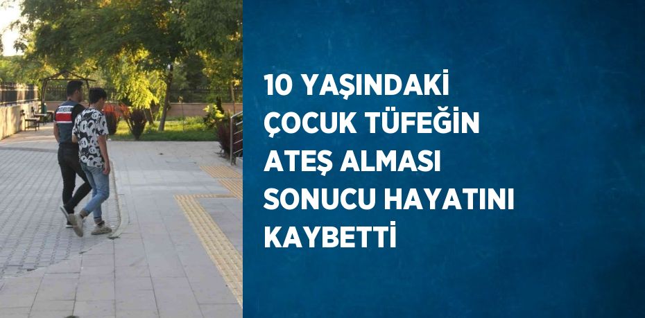 10 YAŞINDAKİ ÇOCUK TÜFEĞİN ATEŞ ALMASI SONUCU HAYATINI KAYBETTİ