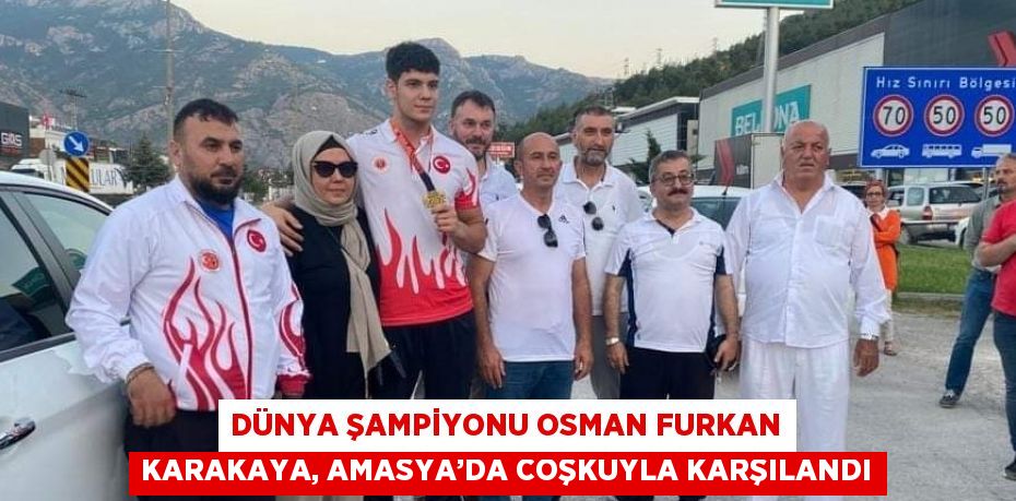 DÜNYA ŞAMPİYONU OSMAN FURKAN KARAKAYA, AMASYA’DA COŞKUYLA KARŞILANDI