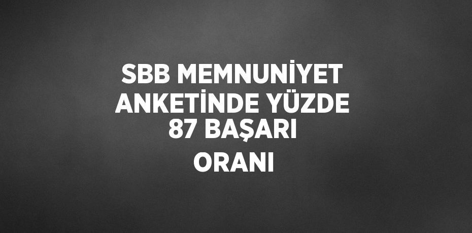 SBB MEMNUNİYET ANKETİNDE YÜZDE 87 BAŞARI ORANI