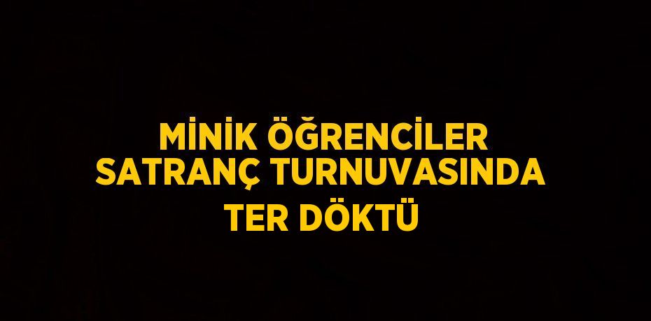 MİNİK ÖĞRENCİLER SATRANÇ TURNUVASINDA TER DÖKTÜ