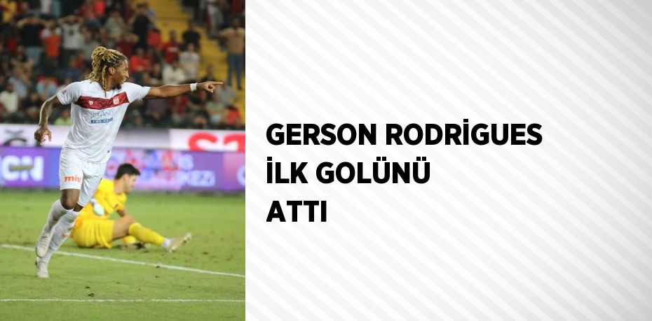 GERSON RODRİGUES İLK GOLÜNÜ ATTI