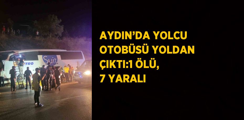 AYDIN’DA YOLCU OTOBÜSÜ YOLDAN ÇIKTI:1 ÖLÜ, 7 YARALI