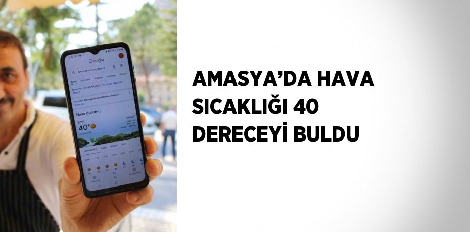 AMASYA’DA HAVA SICAKLIĞI 40 DERECEYİ BULDU