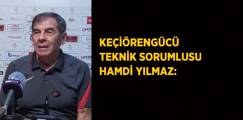 KEÇİÖRENGÜCÜ  TEKNİK SORUMLUSU HAMDİ YILMAZ: