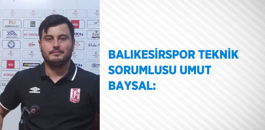 BALIKESİRSPOR TEKNİK SORUMLUSU UMUT BAYSAL: