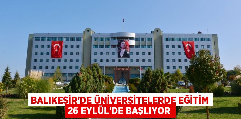 BALIKESİR’DE ÜNİVERSİTELERDE EĞİTİM 26 EYLÜL’DE BAŞLIYOR
