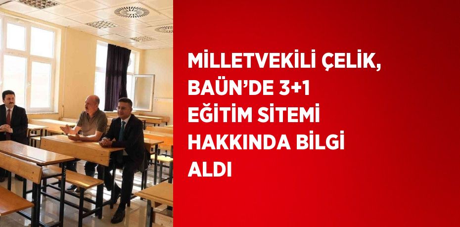 MİLLETVEKİLİ ÇELİK, BAÜN’DE 3+1 EĞİTİM SİTEMİ HAKKINDA BİLGİ ALDI