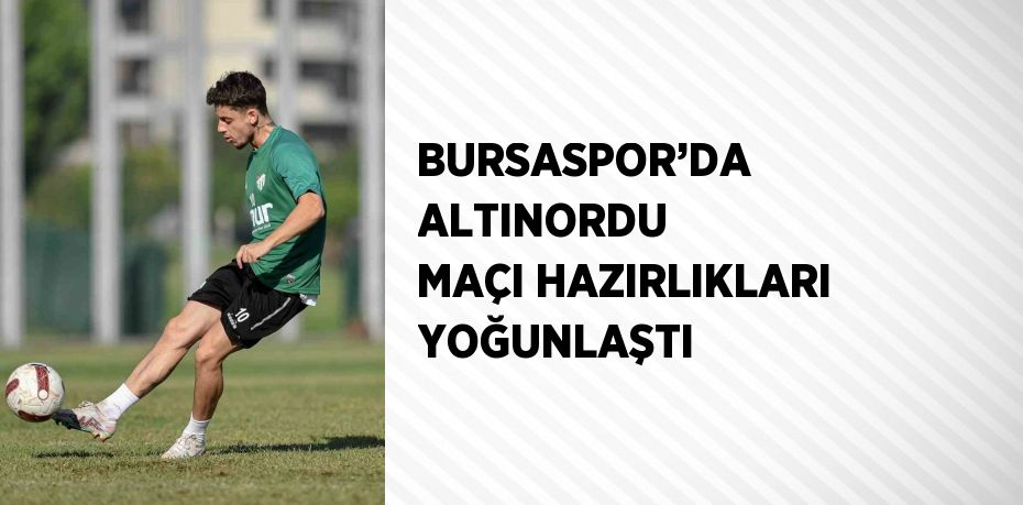 BURSASPOR’DA ALTINORDU MAÇI HAZIRLIKLARI YOĞUNLAŞTI