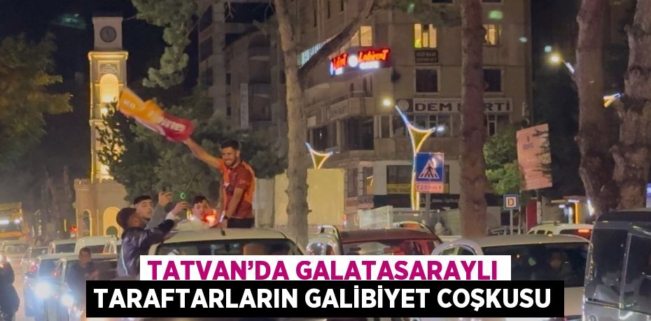 TATVAN’DA GALATASARAYLI TARAFTARLARIN GALİBİYET COŞKUSU