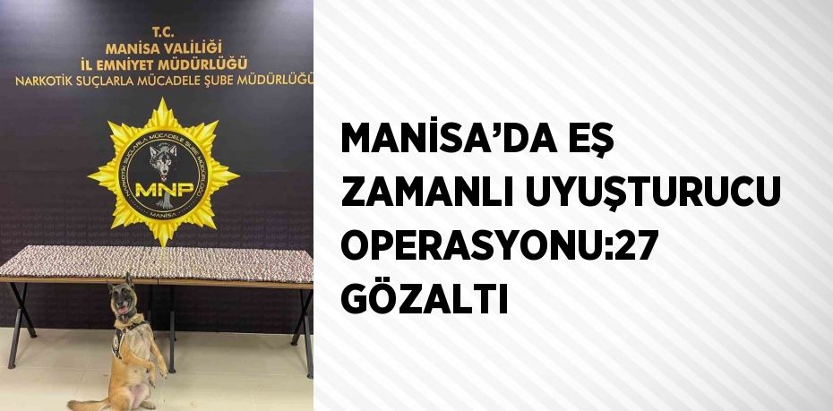 MANİSA’DA EŞ ZAMANLI UYUŞTURUCU OPERASYONU:27 GÖZALTI