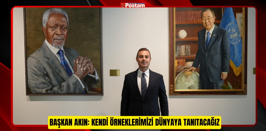 BAŞKAN AKIN: KENDİ ÖRNEKLERİMİZİ DÜNYAYA TANITACAĞIZ