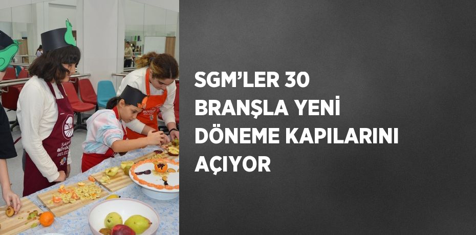 SGM’LER 30 BRANŞLA YENİ DÖNEME KAPILARINI AÇIYOR