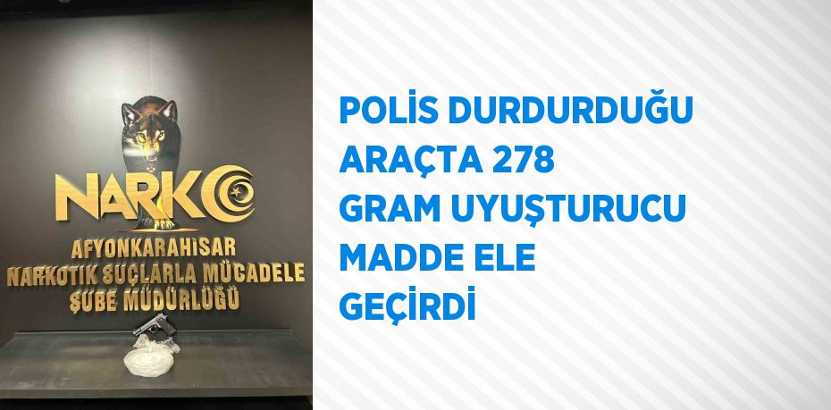 POLİS DURDURDUĞU ARAÇTA 278 GRAM UYUŞTURUCU MADDE ELE GEÇİRDİ